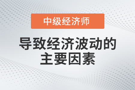 導致經濟波動的主要因素_2022中級經濟師經濟基礎備考知識點