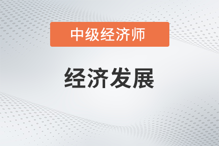 經濟發展_2022中級經濟師經濟基礎備考知識點