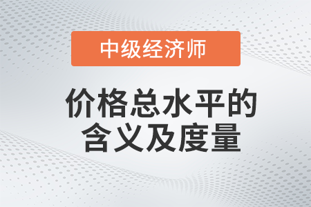 價格總水平的含義及度量_2022中級經(jīng)濟師經(jīng)濟基礎(chǔ)備考知識點