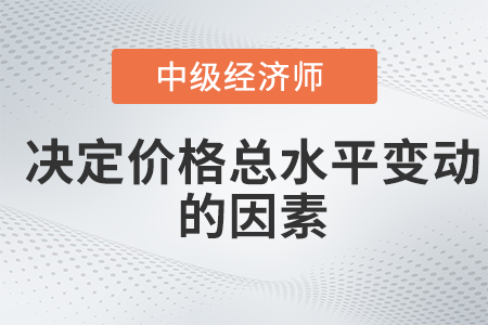 決定價格總水平變動的因素_2022中級經濟師經濟基礎備考知識點