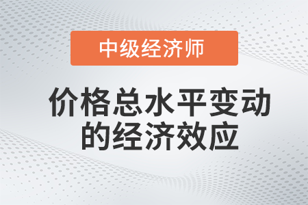 價格總水平變動的經濟效應_2022中級經濟師經濟基礎備考知識點