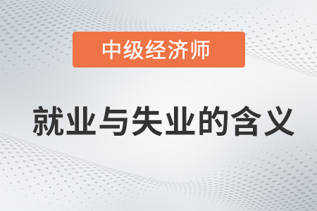 就業(yè)與失業(yè)的含義_2022中級經(jīng)濟師經(jīng)濟基礎(chǔ)備考知識點