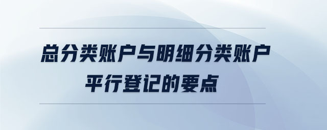 總分類賬戶與明細分類賬戶平行登記的要點