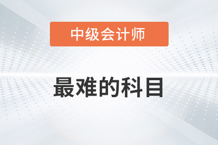 中級會計師最難的科目是哪科？