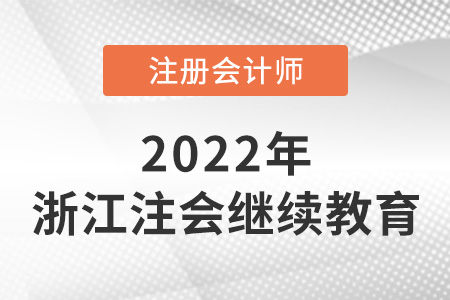 關于2022年浙江省注冊會計師繼續教育