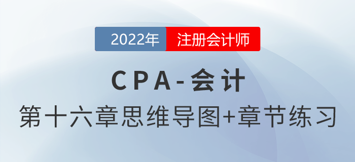2022年注會《會計》第十六章思維導圖+章節練習