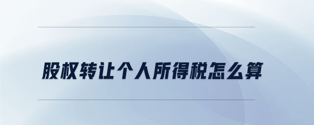 股權(quán)轉(zhuǎn)讓個人所得稅怎么算
