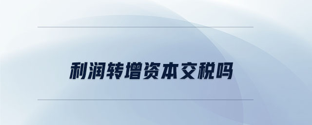 利潤轉增資本交稅嗎