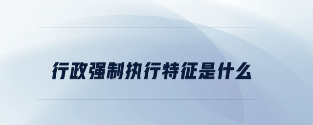 行政強制執行特征是什么