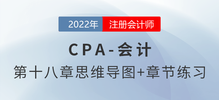 2022年注會《會計》第十八章思維導(dǎo)圖+章節(jié)練習(xí)