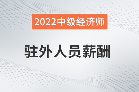駐外人員薪酬_2022中級經濟師人力資源知識點