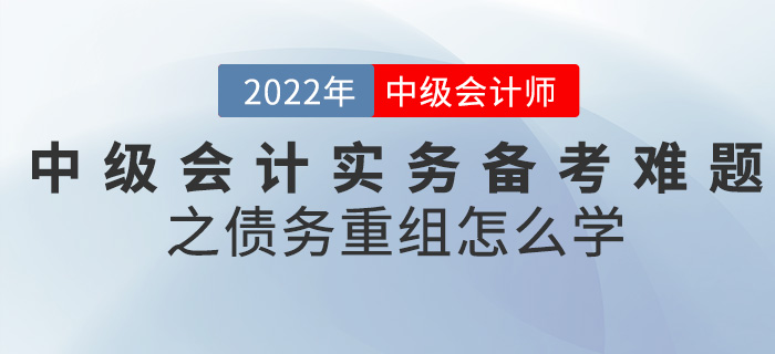 干貨！2022中級會計實務備考難題之債務重組怎么學