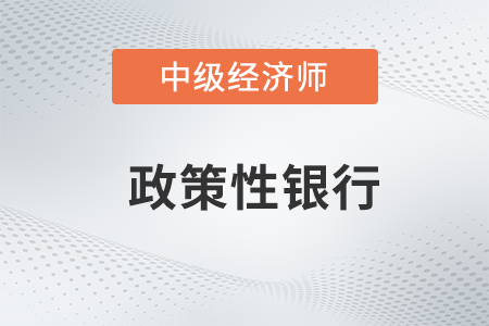 政策性銀行_2022中級經濟師金融備考知識點