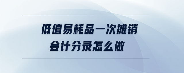 低值易耗品一次攤銷會計分錄怎么做