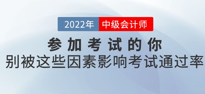 參加2022年中級會計考試的你，別被這些因素影響了考試的通過率！