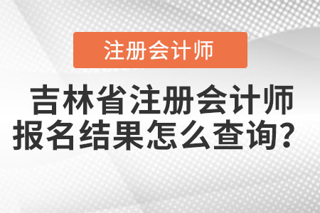 吉林省注冊會計師報名結果怎么查詢？