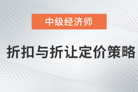 折扣與折讓定價(jià)策略_2022中級(jí)經(jīng)濟(jì)師工商預(yù)習(xí)備考知識(shí)點(diǎn)
