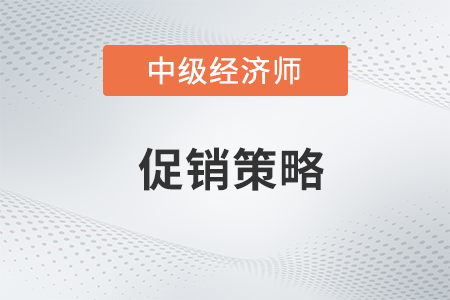 促銷策略_2022中級經(jīng)濟師工商預(yù)習(xí)備考知識點