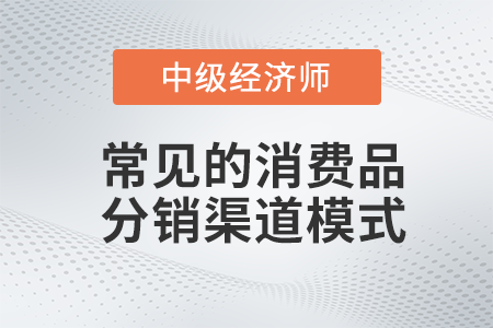 常見的消費品分銷渠道模式_2022中級經濟師工商預習備考知識點