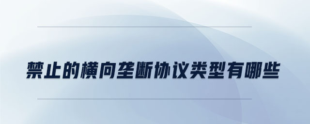 禁止的橫向壟斷協議類型有哪些