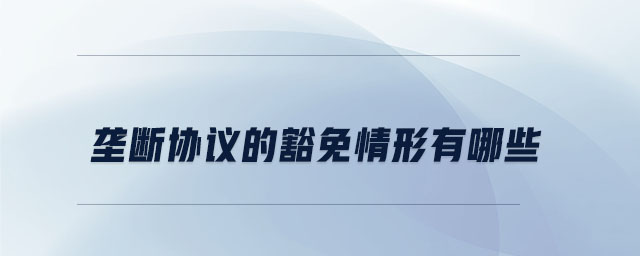 壟斷協議的豁免情形有哪些