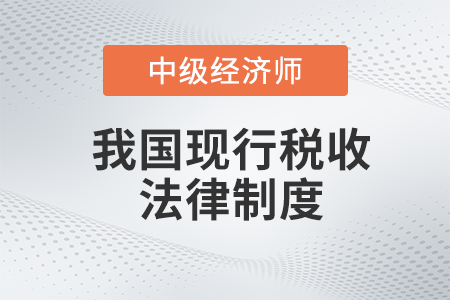 我國現行稅收法律制度_2022中級經濟師財稅備考知識點