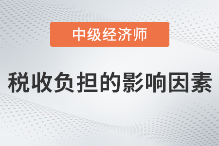 稅收負(fù)擔(dān)的影響因素_2022中級經(jīng)濟(jì)師財稅備考知識點(diǎn)