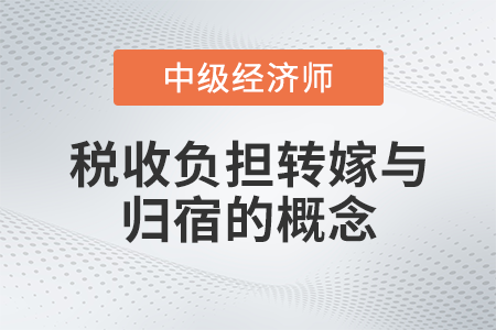 稅收負擔(dān)轉(zhuǎn)嫁與歸宿的概念_2022中級經(jīng)濟師財稅備考知識點