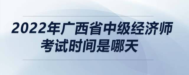 2022年廣西省中級(jí)經(jīng)濟(jì)師考試時(shí)間是哪天
