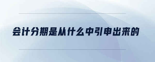 會計(jì)分期是從什么中引申出來的