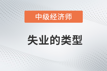 失業的類型_2022中級經濟師經濟基礎備考知識點