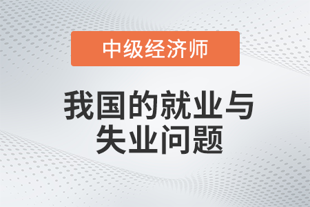 我國的就業與失業問題_2022中級經濟師經濟基礎備考知識點