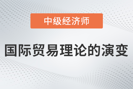 國際貿易理論的演變_2022中級經濟師經濟基礎備考知識點