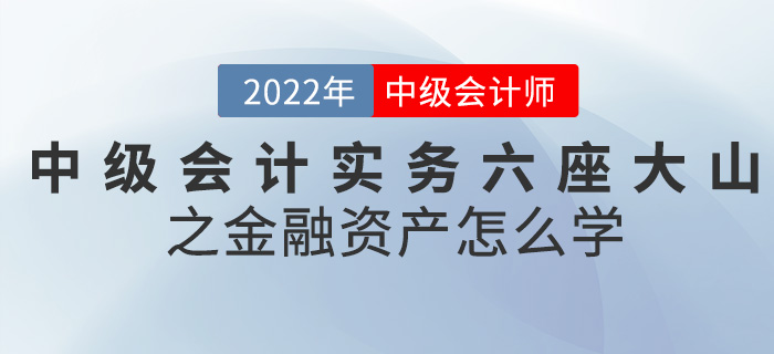 干貨！2022中級會計實務(wù)六座大山之金融資產(chǎn)怎么學(xué)