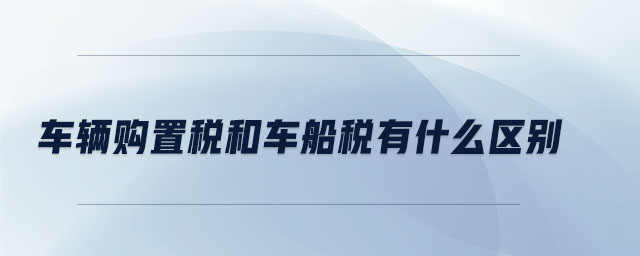 車輛購置稅和車船稅有什么區別