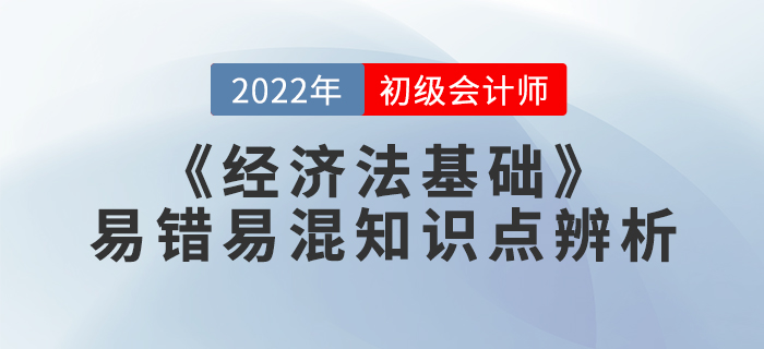 學習干貨：2022年《經濟法基礎》易錯易混知識點辨析