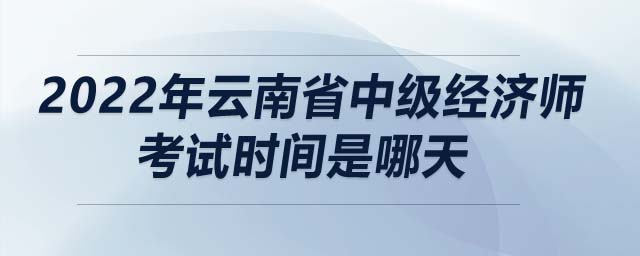 2022年云南省中級經濟師考試時間是哪天