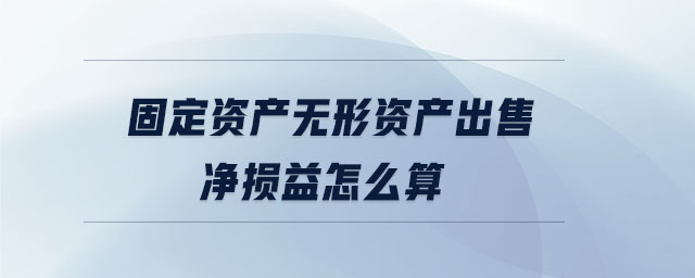 固定資產無形資產出售凈損益怎么算