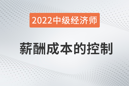 薪酬成本的控制_2022中級經濟師人力資源知識點