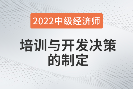 培訓與開發決策的制定_2022中級經濟師人力資源知識點