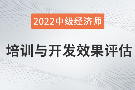 培訓(xùn)與開(kāi)發(fā)效果評(píng)估_2022中級(jí)經(jīng)濟(jì)師人力資源知識(shí)點(diǎn)