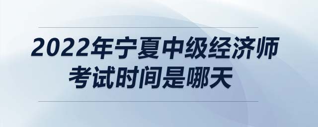 2022年寧夏中級經濟師考試時間是哪天