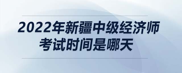 2022年新疆中級經濟師考試時間是哪天