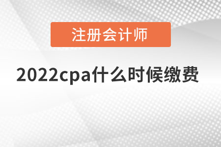 2022cpa什么時候繳費