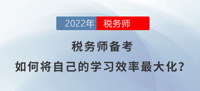 2022年稅務師備考，如何將自己的學習效率最大化？