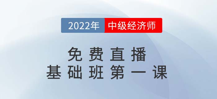直播提醒：2022年中級經(jīng)濟師基礎(chǔ)班第一課開講了！
