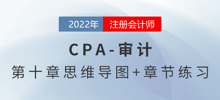 2022年注冊會計(jì)師《審計(jì)》第十章思維導(dǎo)圖+章節(jié)練習(xí)