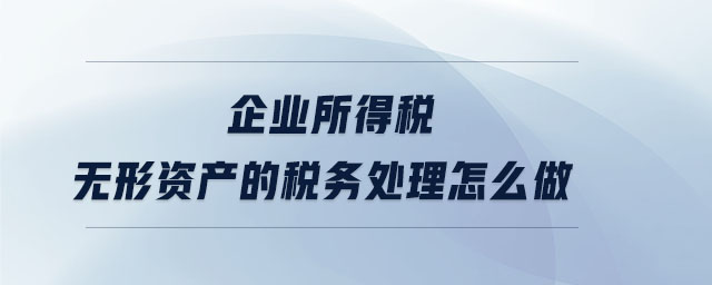 企業(yè)所得稅無形資產的稅務處理怎么做