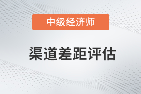 渠道差距評估_2022中級經濟師工商預習備考知識點
