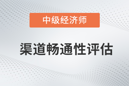 渠道暢通性評估_2022中級經濟師工商預習備考知識點